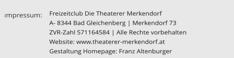 Freizeitclub Die Theaterer Merkendorf  A- 8344 Bad Gleichenberg | Merkendorf 73 ZVR-Zahl 571164584 | Alle Rechte vorbehalten Website: www.theaterer-merkendorf.at Gestaltung Homepage: Franz Altenburger Impressum: